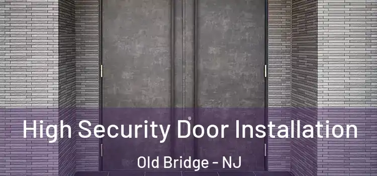 High Security Door Installation Old Bridge - NJ